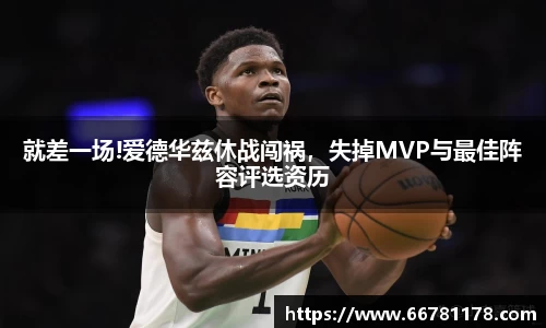 就差一场!爱德华兹休战闯祸，失掉MVP与最佳阵容评选资历